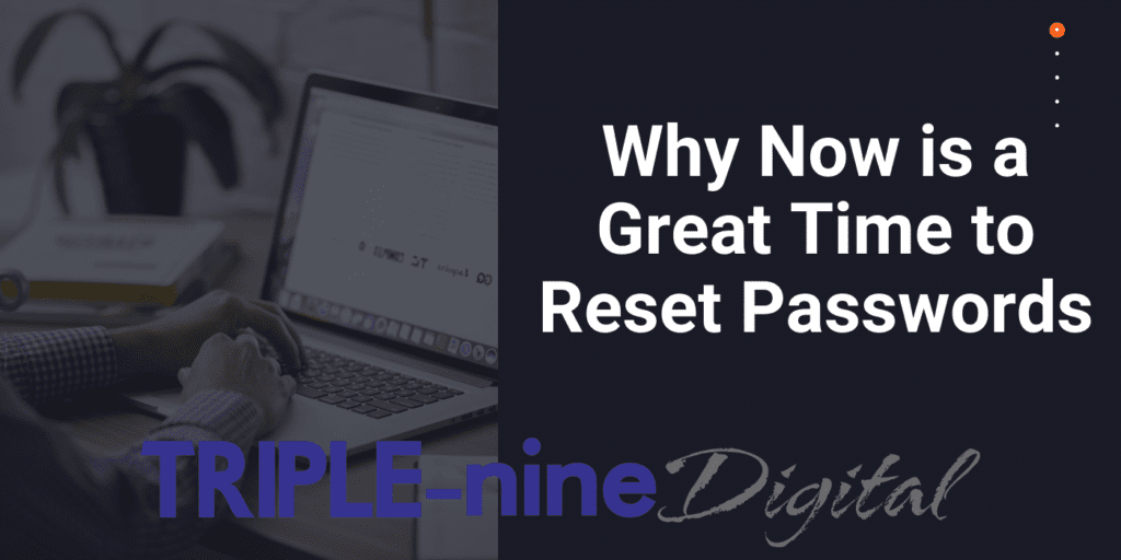 Why Now is a Great Time to Reset Passwords - Triple-Nine Digital Marketing Agency