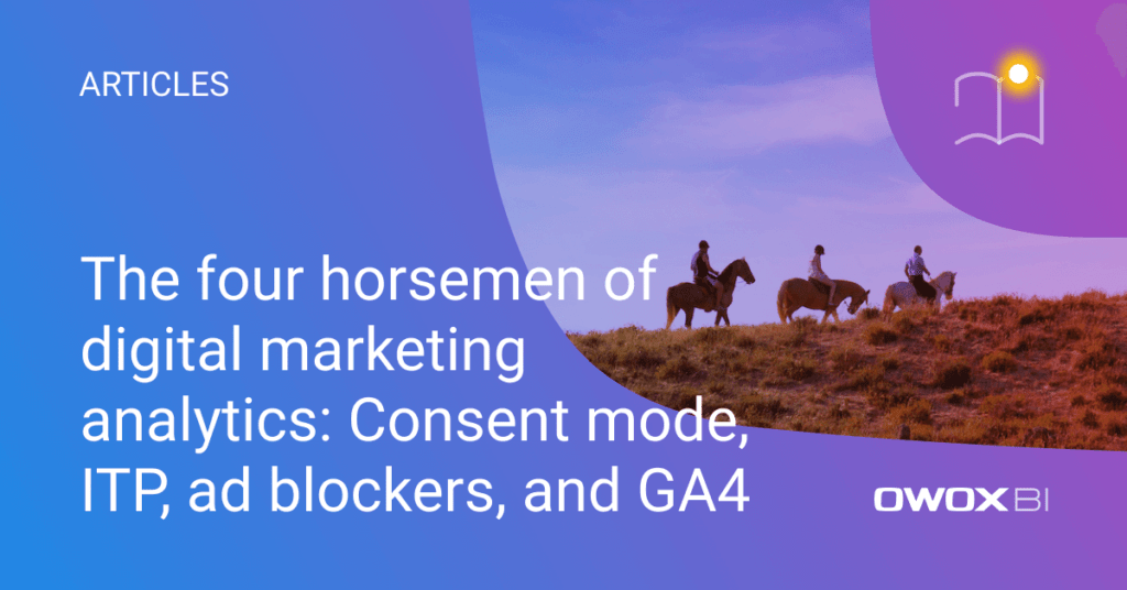 The four horsemen of digital marketing analytics: Consent mode, ITP, ad blockers, and GA 4 | OWOX