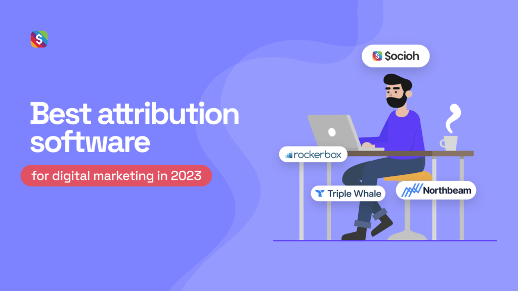 Which is the best attribution software for digital marketing in 2023 - Northbeam, Rockerbox, Triple Whale, or Socioh?