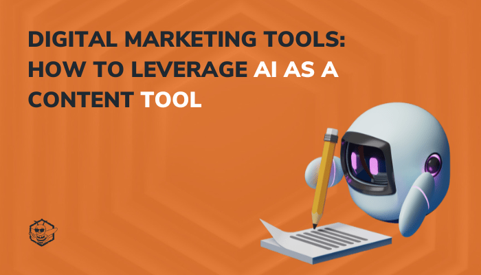 Digital Marketing Tools: How to Leverage AI as a Content Tool