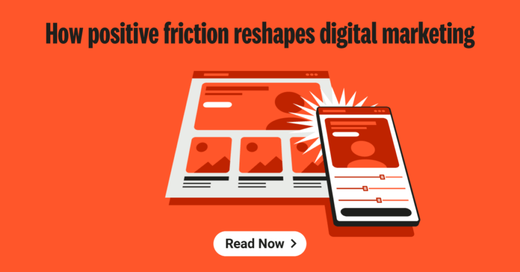 How positive friction reshapes digital marketing